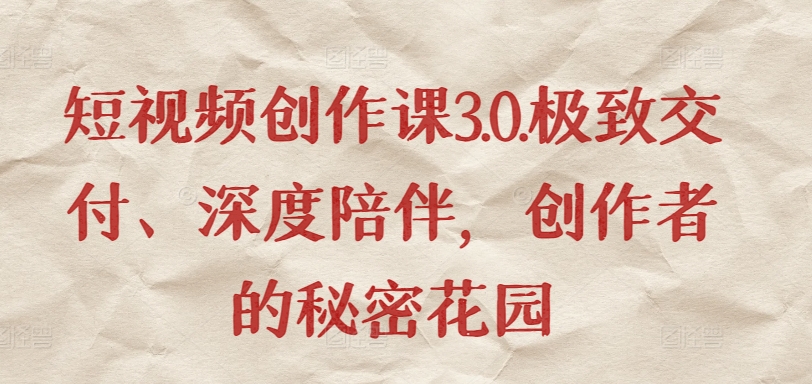 短视频创作课3.0.极致交付、深度陪伴，创作者的秘密花园-九零网创