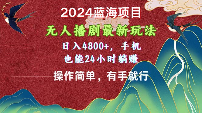 （10897期）2024蓝海项目，无人播剧最新玩法，日入4800+，手机也能操作简单有手就行-九零网创