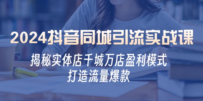 2024抖音同城引流实战课：揭秘实体店千城万店盈利模式，打造流量爆款-九零网创