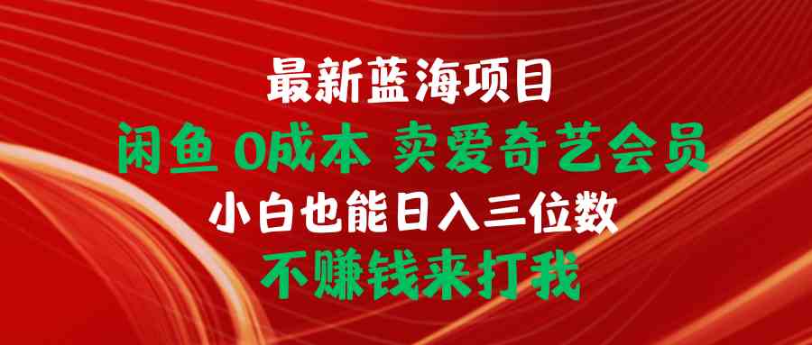 （10117期）最新蓝海项目 闲鱼0成本 卖爱奇艺会员 小白也能入三位数 不赚钱来打我-九零网创