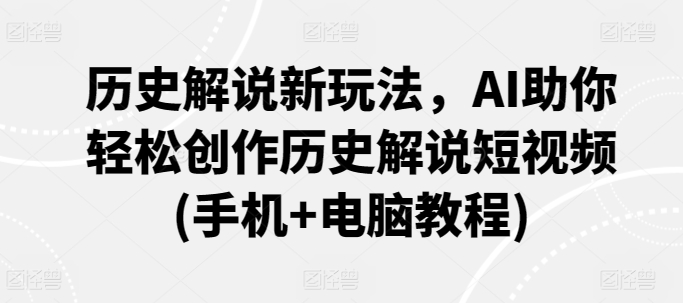 历史解说新玩法，AI助你轻松创作历史解说短视频(手机+电脑教程)-九零网创