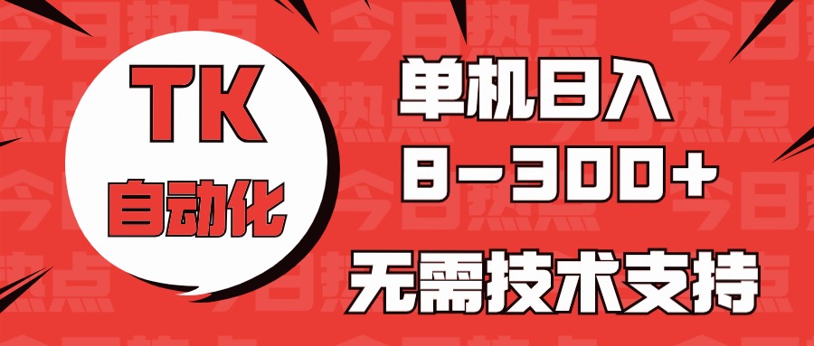（10631期）海外手机版TK自动化，单机收益8~300+，无需技术支持，新手小白均可操作-九零网创