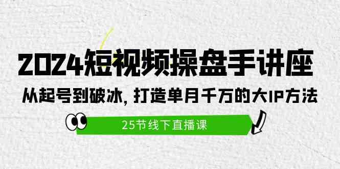 （9970期）2024短视频操盘手讲座：从起号到破冰，打造单月千万的大IP方法（25节）-九零网创
