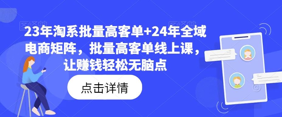 23年淘系批量高客单+24年全域电商矩阵，批量高客单线上课，让赚钱轻松无脑点-九零网创