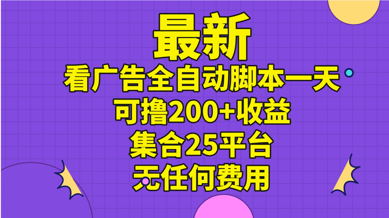 （11301期）最新看广告全自动脚本一天可撸200+收益 。集合25平台 ，无任何费用-九零网创