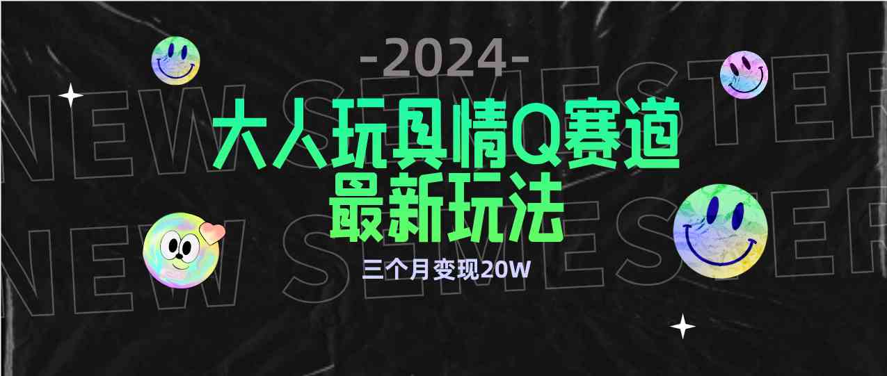 （9490期）全新大人玩具情Q赛道合规新玩法 零投入 不封号流量多渠道变现 3个月变现20W-九零网创