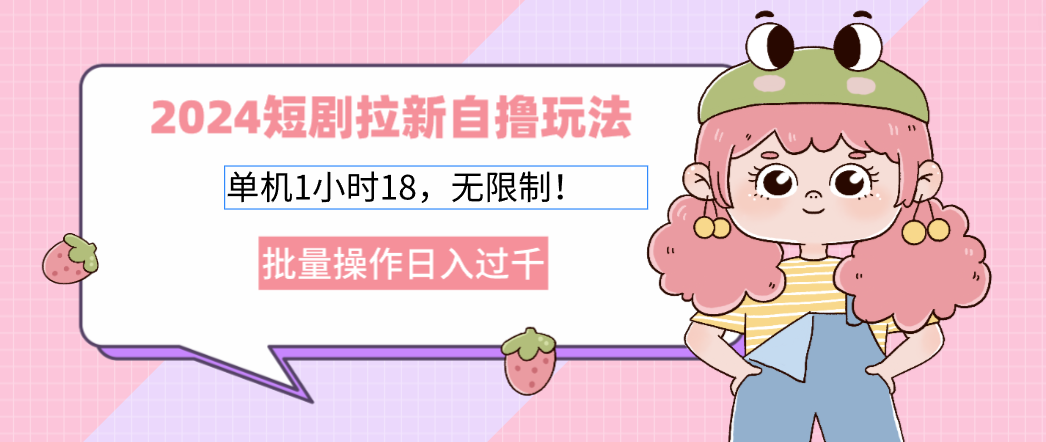（12972期）2024短剧拉新自撸玩法。单机1小时18，无限制，批量操作日入过千-九零网创