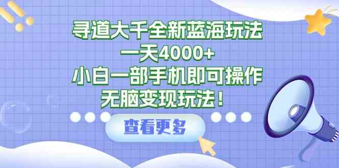 （9479期）寻道大千全新蓝海玩法，一天4000+，小白一部手机即可操作，无脑变现玩法！-九零网创