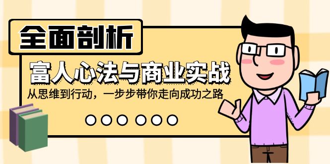 （12492期）全面剖析富人心法与商业实战，从思维到行动，一步步带你走向成功之路-九零网创