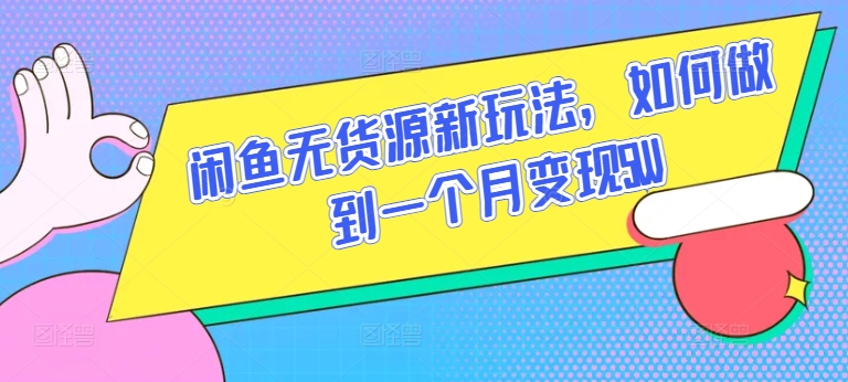 闲鱼无货源新玩法，如何做到一个月变现5W-九零网创
