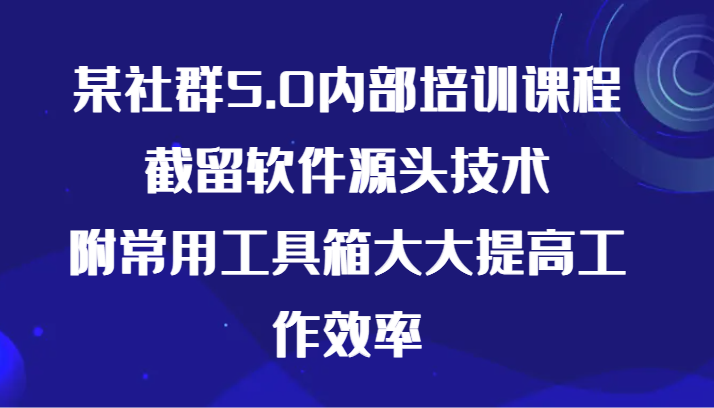 某社群5.0内部培训课程，截留软件源头技术，附常用工具箱大大提高工作效率-九零网创
