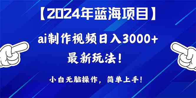 （10014期）2024年蓝海项目，通过ai制作视频日入3000+，小白无脑操作，简单上手！-九零网创