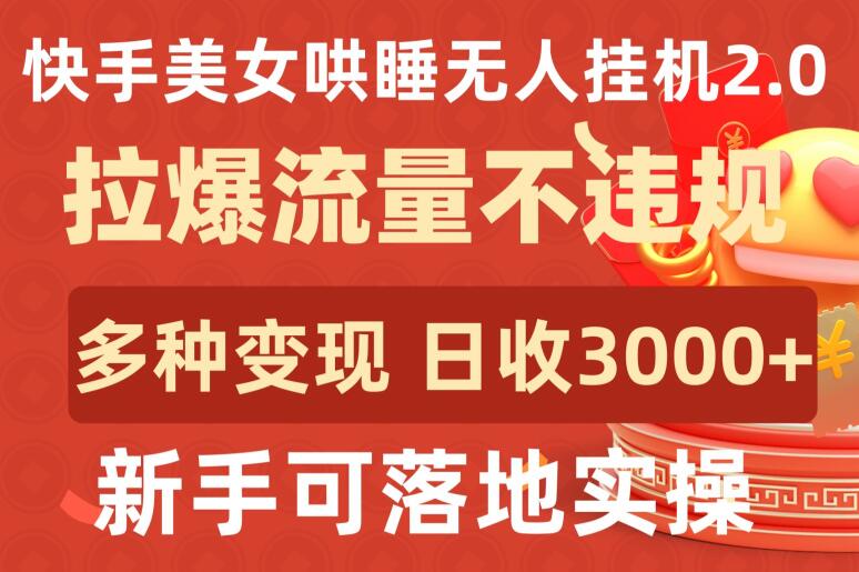 快手美女哄睡无人挂机2.0.拉爆流量不违规，多种变现途径，日收3000+，新手可落地实操-九零网创