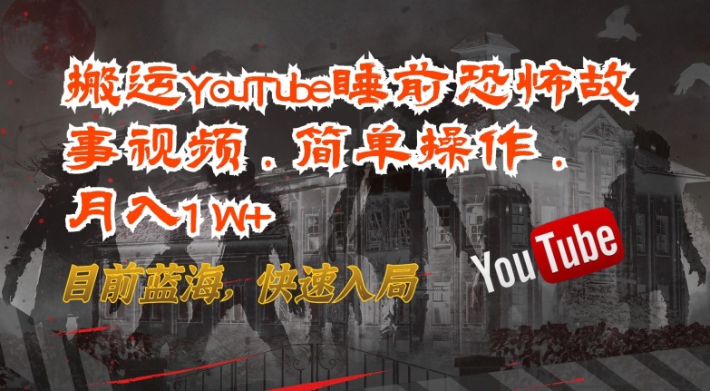 搬运YouTube睡前恐怖故事视频，简单操作，月入1W+，目前蓝海，快速入局-九零网创