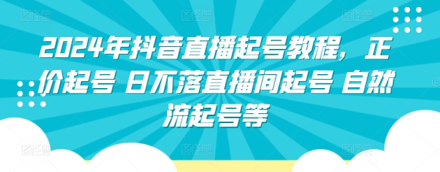 2024年抖音直播起号教程，正价起号 日不落直播间起号 自然流起号等-九零网创