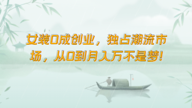 女装0成创业，独占潮流市场，从0到月入万不是梦！-九零网创