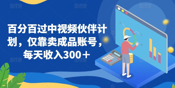 百分百过中视频伙伴计划，仅靠卖成品账号，每天收入300＋-九零网创