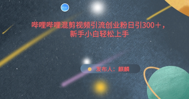 哔哩哔哩混剪视频引流创业粉日引300+，新手小白轻松上手-九零网创