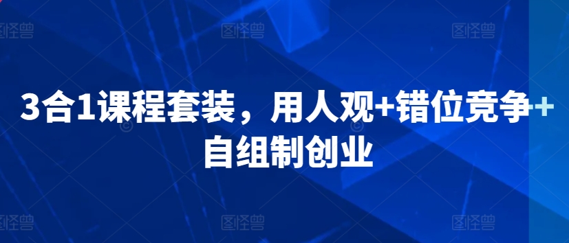 3合1课程套装，​用人观+错位竞争+自组制创业-九零网创