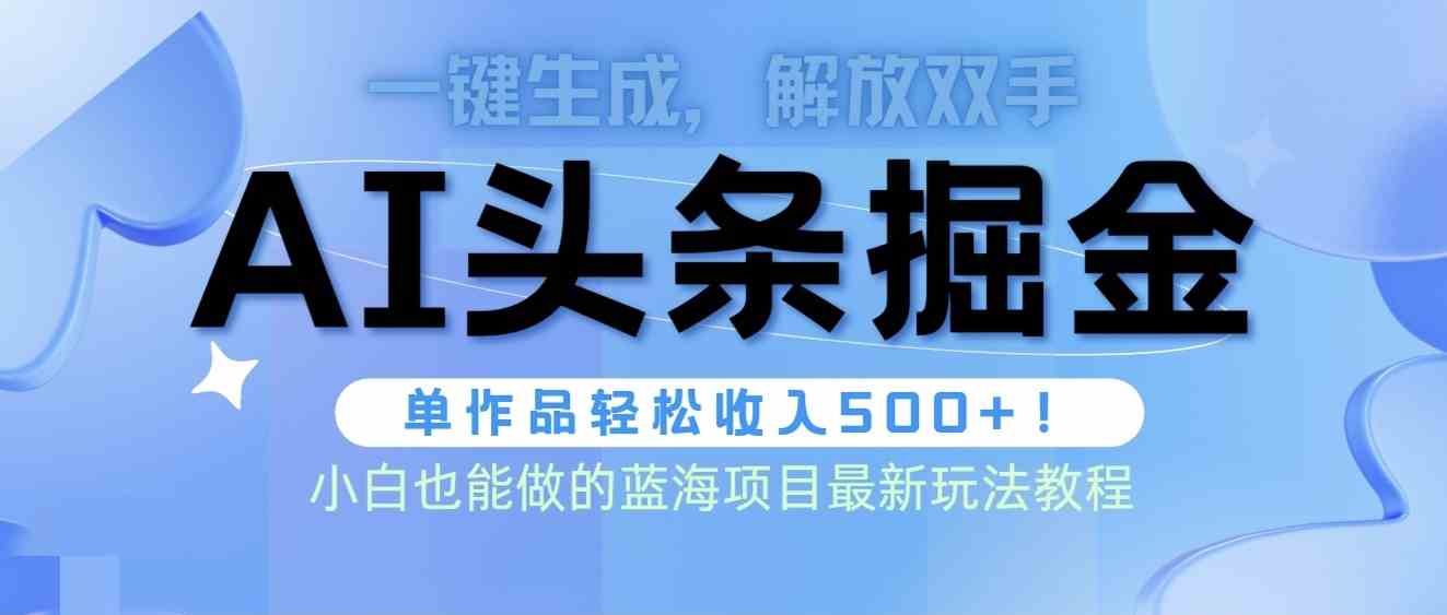 （9984期）头条AI掘金术最新玩法，全AI制作无需人工修稿，一键生成单篇文章收益500+-九零网创