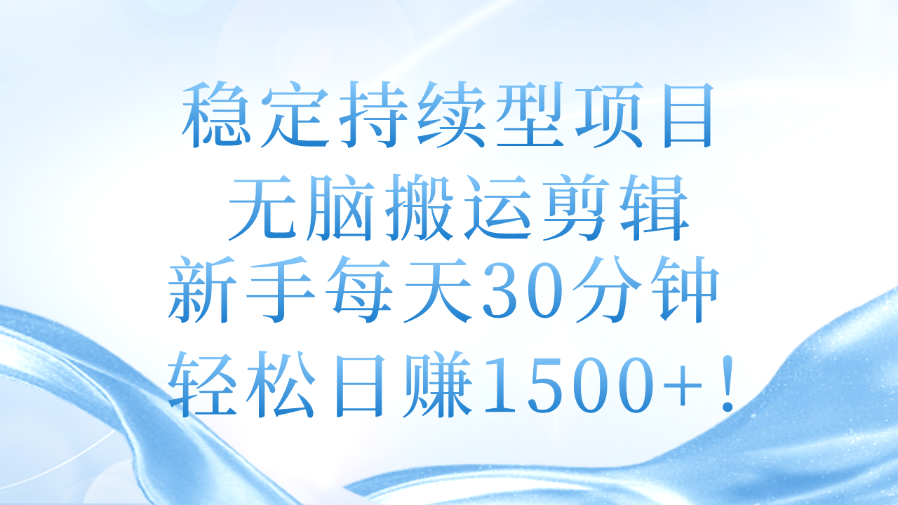 （11094期）稳定持续型项目，无脑搬运剪辑，新手每天30分钟，轻松日赚1500+！-九零网创