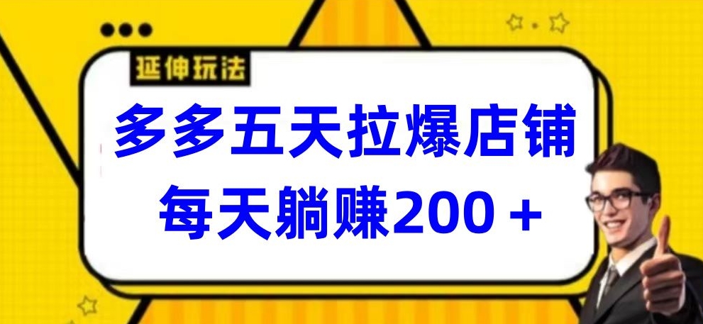 多多五天拉爆店铺，每天躺赚200+-九零网创