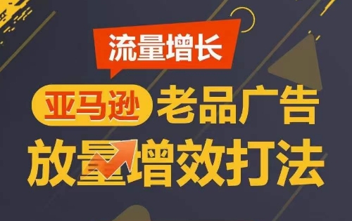 流量增长 亚马逊老品广告放量增效打法，短期内广告销量翻倍-九零网创