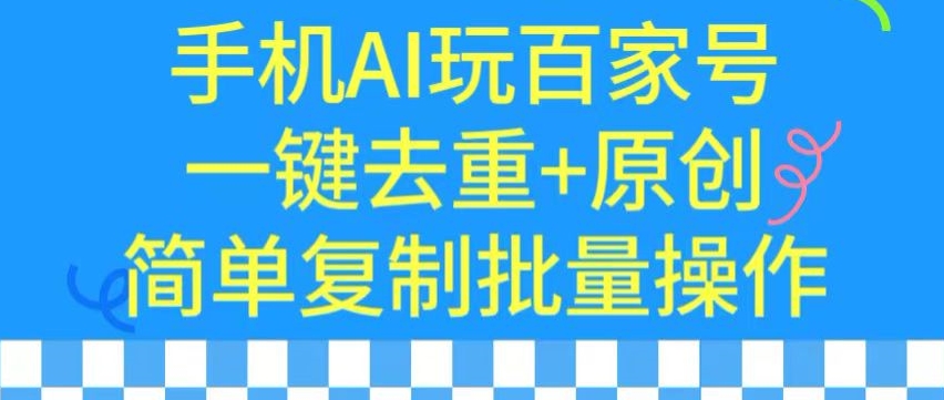 用手机AI玩百家号，一键去重+原创，简单复制批量操作-九零网创