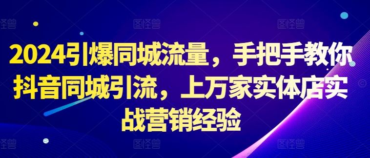 2024引爆同城流量，手把手教你抖音同城引流，上万家实体店实战营销经验-九零网创
