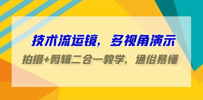 技术流运镜，多视角演示，拍摄+剪辑二合一教学，通俗易懂（70节课）-九零网创