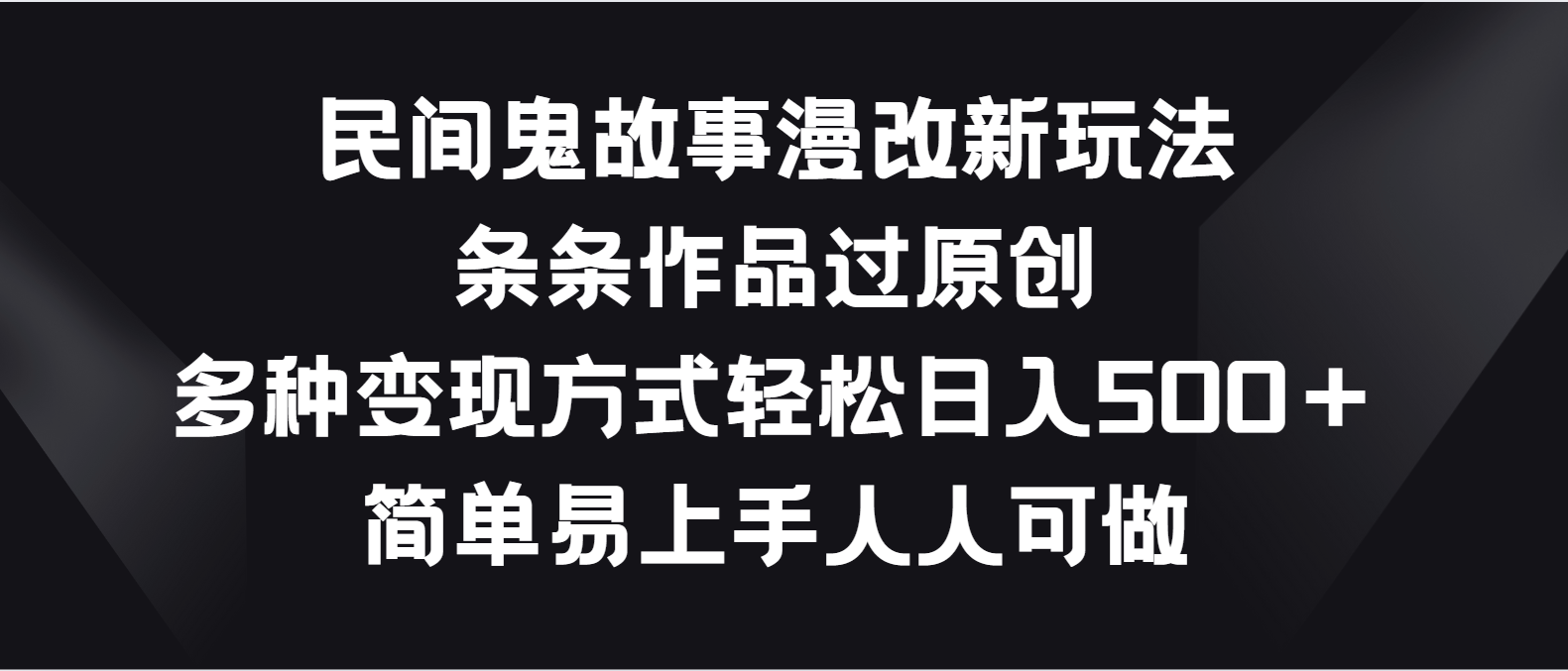 民间鬼故事漫改新玩法，条条作品过原创，多种变现方式轻松日入500＋-九零网创