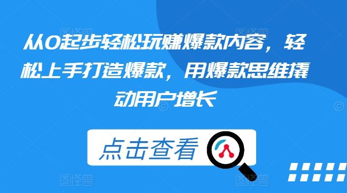 从0起步轻松玩赚爆款内容，轻松上手打造爆款，用爆款思维撬动用户增长-九零网创