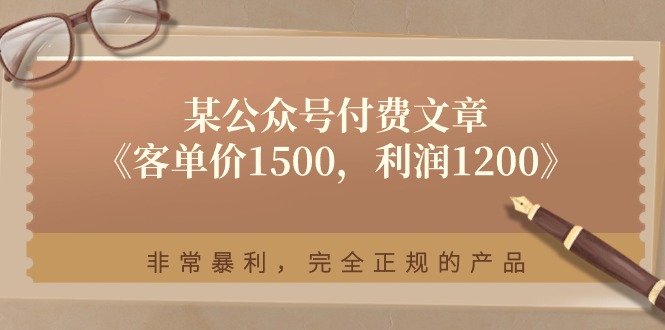（11215期）某公众号付费文章《客单价1500，利润1200》非常暴利，完全正规的产品-九零网创