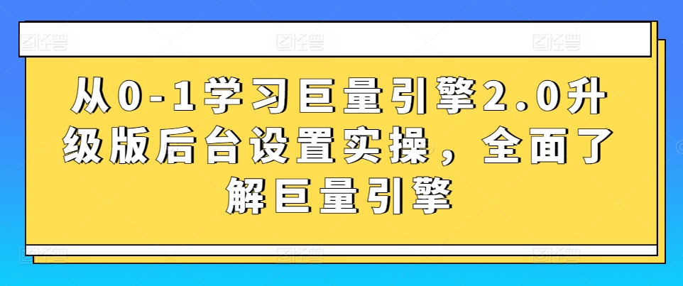 从0-1学习巨量引擎2.0升级版后台设置实操，全面了解巨量引擎-九零网创
