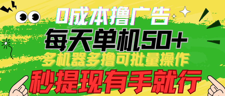 0成本撸广告 每天单机50+， 多机器多撸可批量操作，秒提现有手就行-九零网创