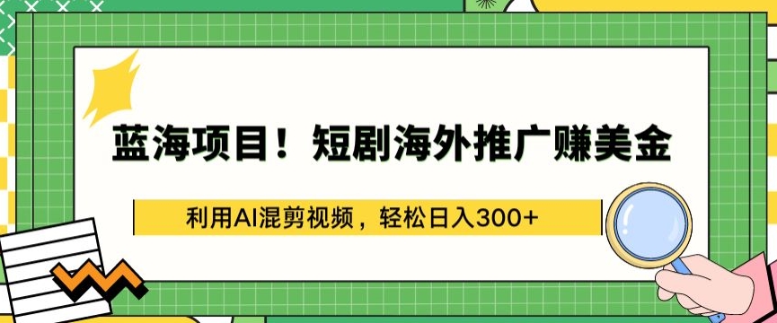 蓝海项目!短剧海外推广赚美金，利用AI混剪视频，轻松日入300+-九零网创