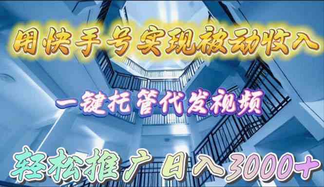 （9860期）用快手号实现被动收入，一键托管代发视频，轻松推广日入3000+-九零网创