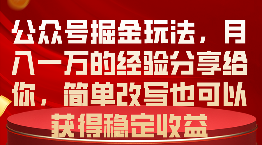 （10753期）公众号掘金玩法，月入一万的经验分享给你，简单改写也可以获得稳定收益-九零网创
