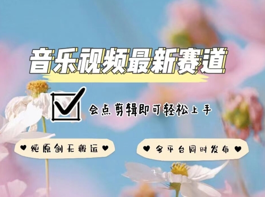 音乐视频赛道最新玩法，纯原创不违规，可所有平台同时发布，会点剪辑即可轻松拿捏-九零网创