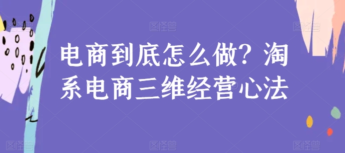 电商到底怎么做？淘系电商三维经营心法-九零网创