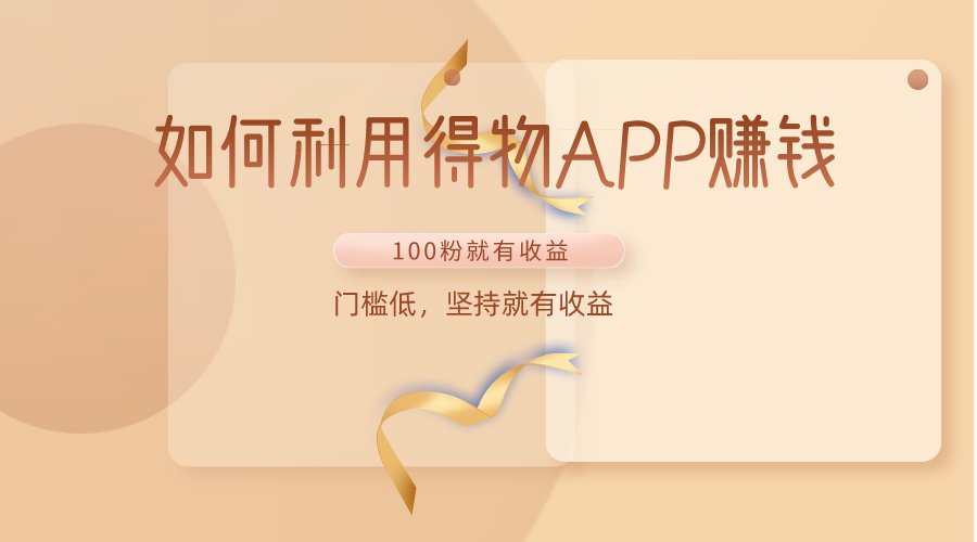 如何利用得物APP赚收益，100粉就可以赚收益，门槛低，坚持就有收益-九零网创