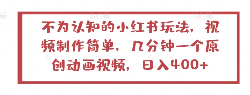 不为认知的小红书玩法，视频制作简单，几分钟一个原创动画视频，日入400+-九零网创