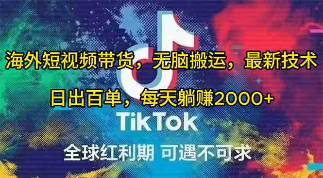 （10051期）海外短视频带货，无脑搬运，最新技术，日出百单，每天躺赚2000+-九零网创