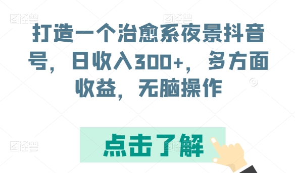 打造一个治愈系夜景抖音号，日收入300+，多方面收益，无脑操作-九零网创