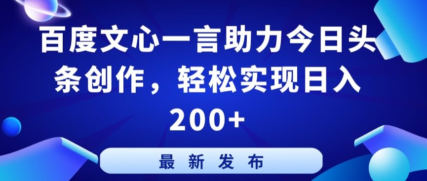 百度文心一言助力今日头条创作，轻松实现日入200+-九零网创