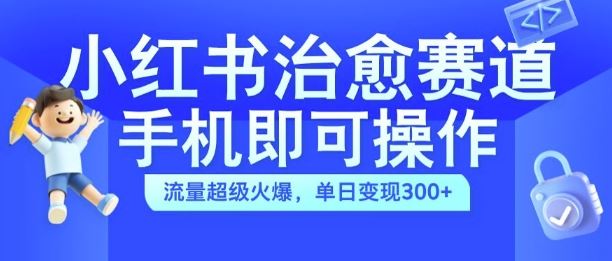 小红书治愈视频赛道，手机即可操作，流量超级火爆，单日变现300+【揭秘】-九零网创