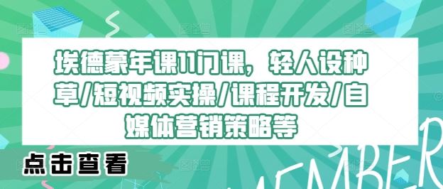 埃德蒙年课11门课，轻人设种草/短视频实操/课程开发/自媒体营销策略等-九零网创