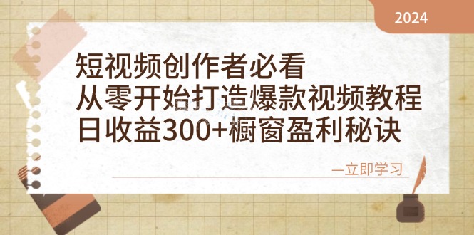 短视频创作者必看：从零开始打造爆款视频教程，日收益300+橱窗盈利秘诀-九零网创
