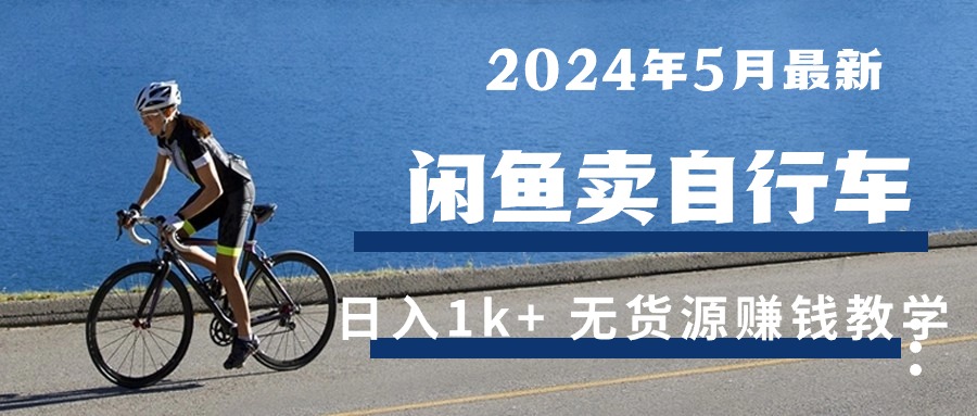 （10543期）2024年5月闲鱼卖自行车日入1k+ 最新无货源赚钱教学-九零网创