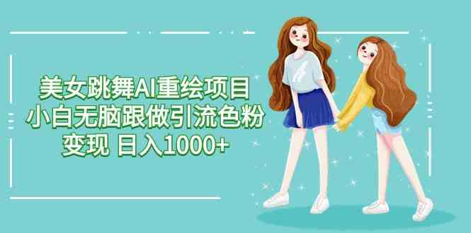 （9750期）美女跳舞AI重绘项目 小白无脑跟做引流色粉变现 日入1000+-九零网创